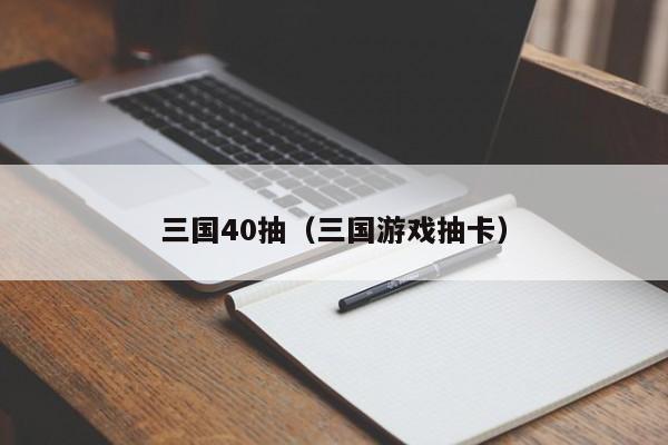 三国40抽(三国游戏抽卡)