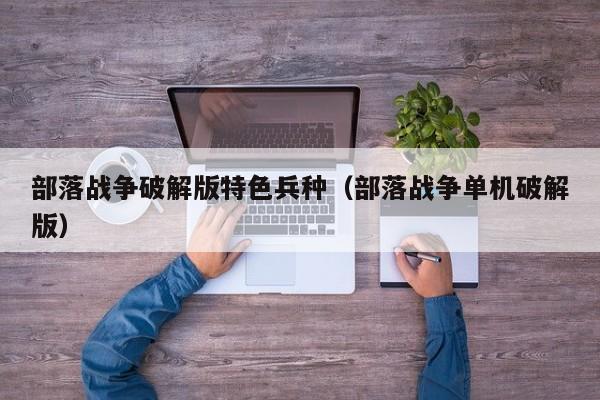 部落战争破解版特色兵种(部落战争单机破解版)