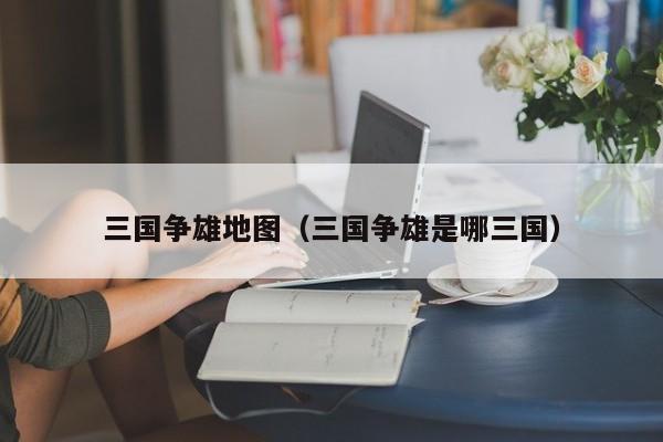 三国争雄地图(三国争雄是哪三国)