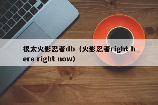 很太火影忍者db(火影忍者right here right now)