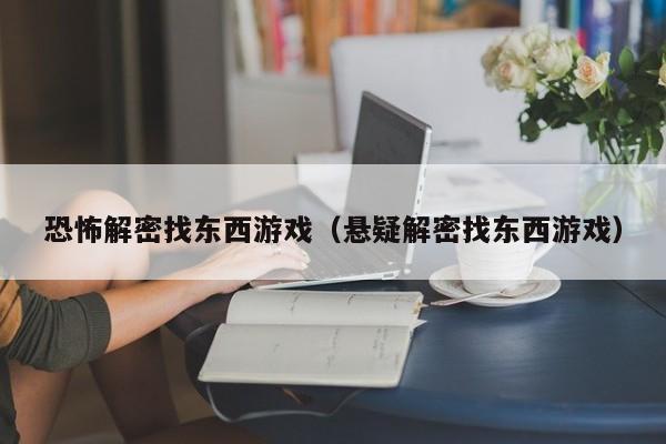 恐怖解密找东西游戏(悬疑解密找东西游戏)