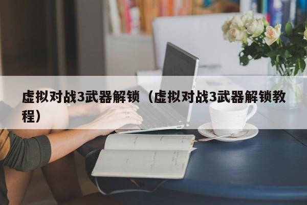 虚拟对战3武器解锁(虚拟对战3武器解锁教程)