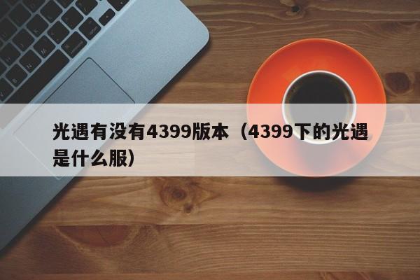 光遇有没有4399版本(4399下的光遇是什么服)