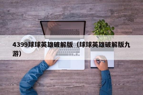 4399球球英雄破解版（球球英雄破解版九游）