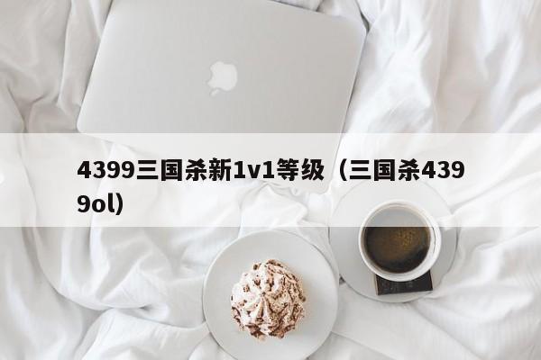 4399三国杀新1v1等级(三国杀4399ol)