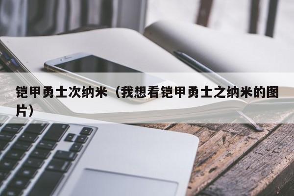 铠甲勇士次纳米(我想看铠甲勇士之纳米的图片)