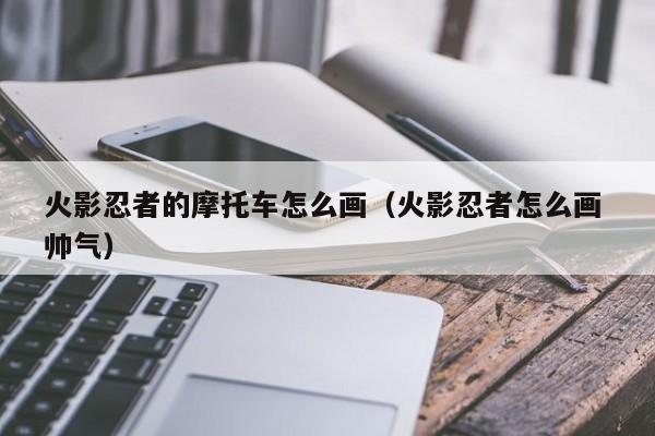 火影忍者的摩托车怎么画(火影忍者怎么画 帅气)