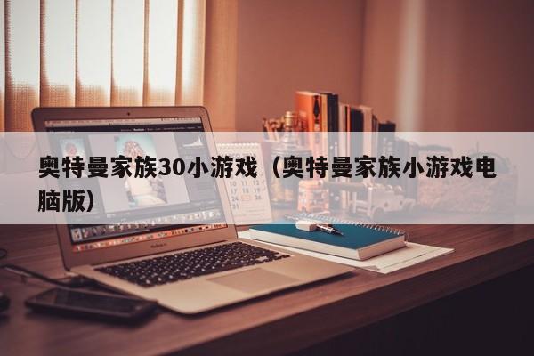奥特曼家族30小游戏(奥特曼家族小游戏电脑版)
