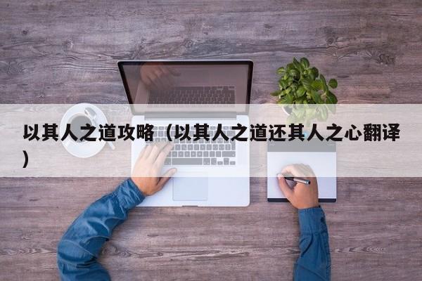 以其人之道攻略(以其人之道还其人之心翻译)