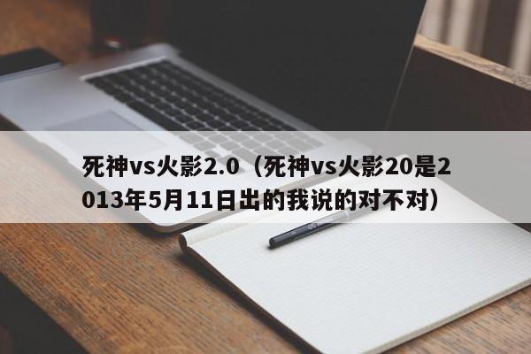 死神vs火影2.0(死神vs火影20是2013年5月11日出的我说的对不对)