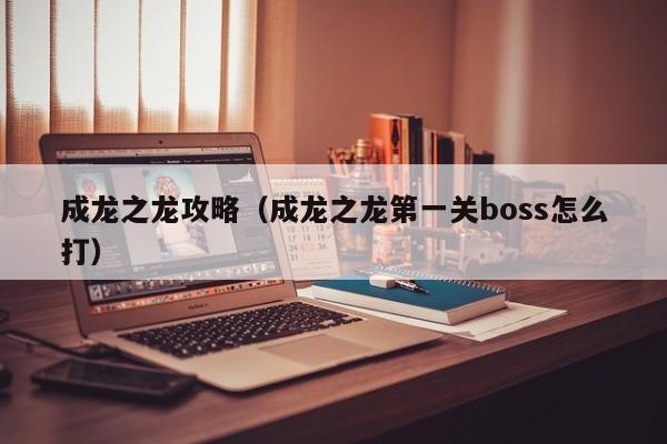 成龙之龙攻略(成龙之龙第一关boss怎么打)