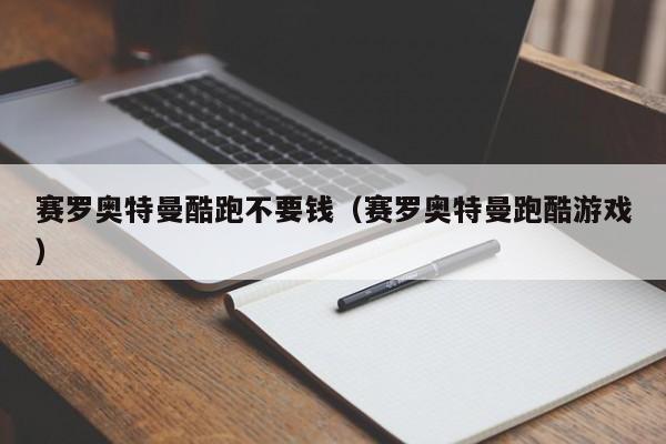赛罗奥特曼酷跑不要钱(赛罗奥特曼跑酷游戏)