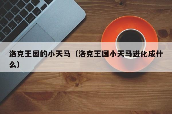 洛克王国的小天马(洛克王国小天马进化成什么)