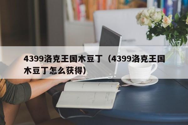 4399洛克王国木豆丁(4399洛克王国木豆丁怎么获得)
