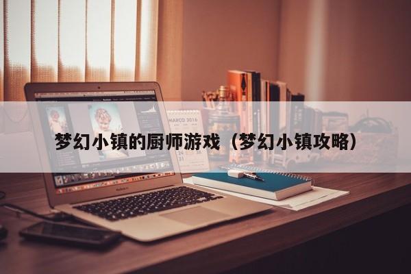 梦幻小镇的厨师游戏(梦幻小镇攻略)