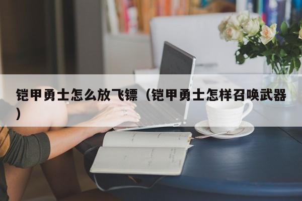 铠甲勇士怎么放飞镖(铠甲勇士怎样召唤武器)