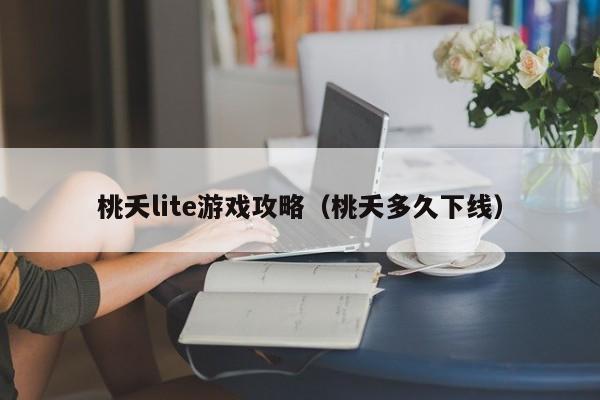 桃夭lite游戏攻略(桃夭多久下线)