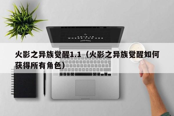 火影之异族觉醒1.1(火影之异族觉醒如何获得所有角色)