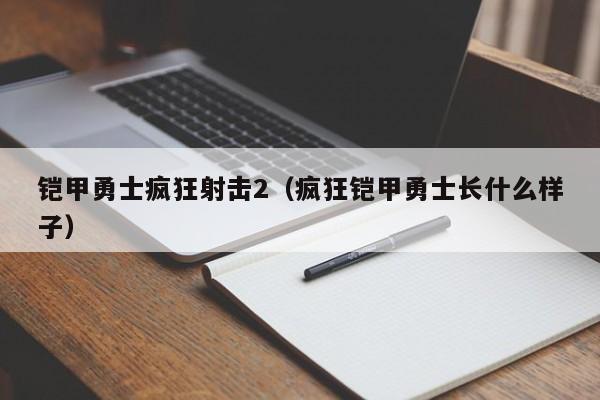 铠甲勇士疯狂射击2(疯狂铠甲勇士长什么样子)