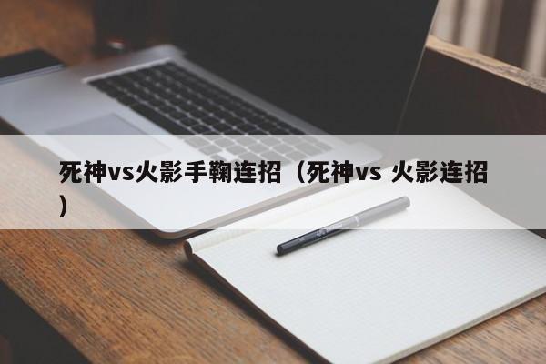 死神vs火影手鞠连招(死神vs 火影连招)