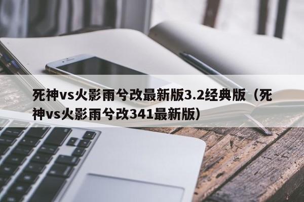 死神vs火影雨兮改最新版3.2经典版(死神vs火影雨兮改341最新版)