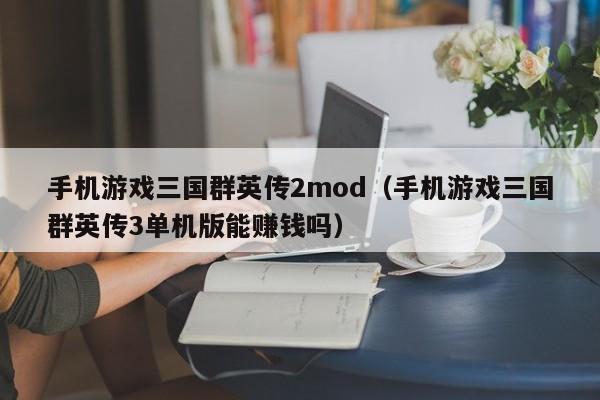手机游戏三国群英传2mod(手机游戏三国群英传3单机版能赚钱吗)