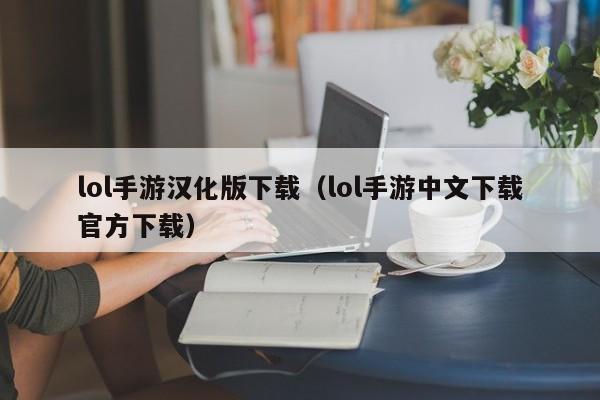 lol手游汉化版下载(lol手游中文下载官方下载)