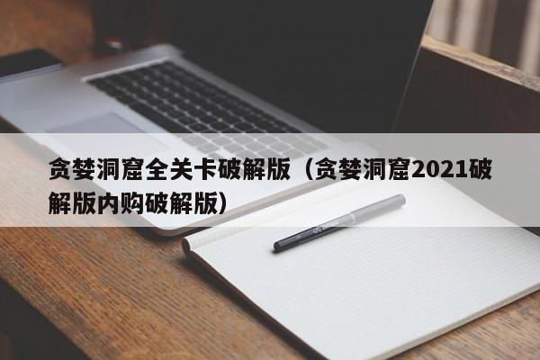 贪婪洞窟全关卡破解版(贪婪洞窟2021破解版内购破解版)