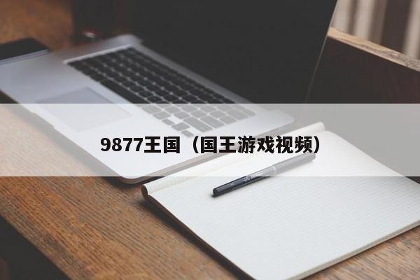 9877王国（国王游戏视频）