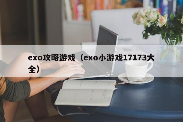 exo攻略游戏(exo小游戏17173大全)