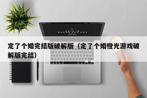 定了个婚完结版破解版(定了个婚橙光游戏破解版完结)