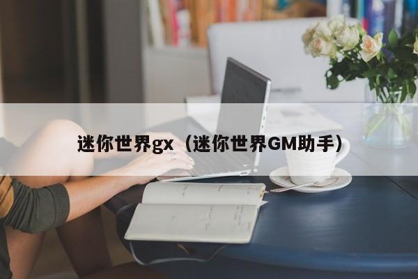 迷你世界gx(迷你世界GM助手)