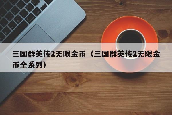 三国群英传2无限金币(三国群英传2无限金币全系列)