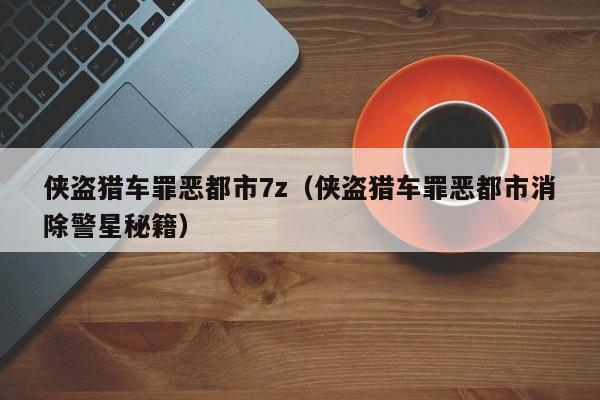 侠盗猎车罪恶都市7z(侠盗猎车罪恶都市消除警星秘籍)