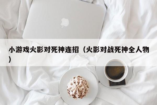 小游戏火影对死神连招(火影对战死神全人物)