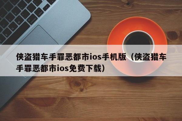 侠盗猎车手罪恶都市ios手机版(侠盗猎车手罪恶都市ios免费下载)