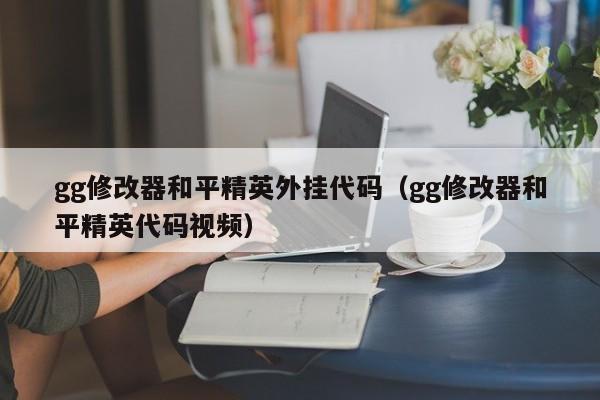 gg修改器和平精英外挂代码(gg修改器和平精英代码视频)