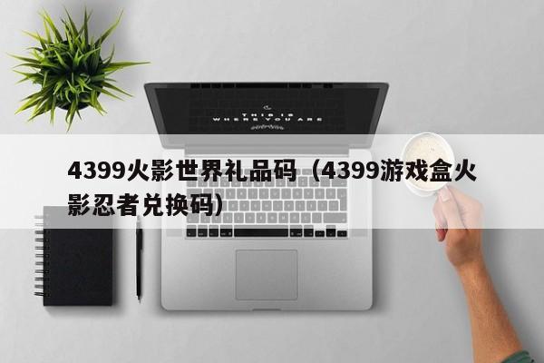 4399火影世界礼品码(4399游戏盒火影忍者兑换码)