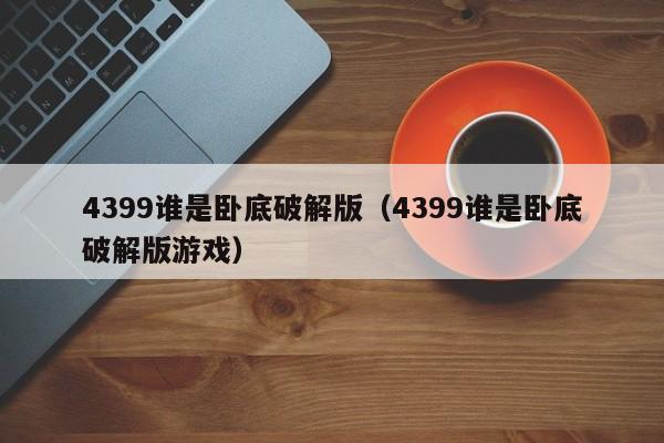 4399谁是卧底破解版（4399谁是卧底破解版游戏）