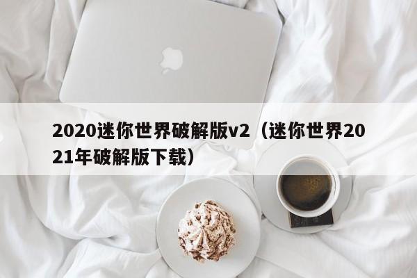 2020迷你世界破解版v2(迷你世界2021年破解版下载)