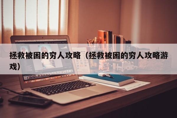 拯救被困的穷人攻略(拯救被困的穷人攻略游戏)