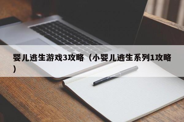 婴儿逃生游戏3攻略（小婴儿逃生系列1攻略）