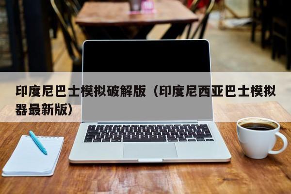印度尼巴士模拟破解版(印度尼西亚巴士模拟器最新版)