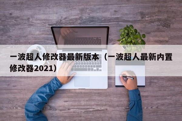 一波超人修改器最新版本(一波超人最新内置修改器2021)