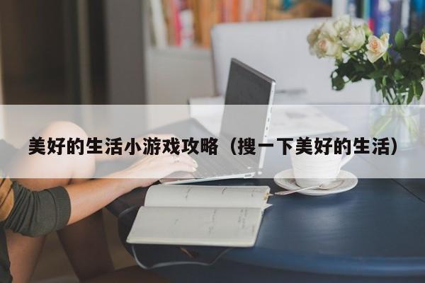 美好的生活小游戏攻略(搜一下美好的生活)