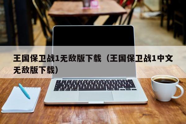 王国保卫战1无敌版下载(王国保卫战1中文无敌版下载)