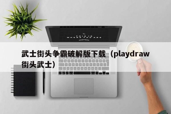 武士街头争霸破解版下载(playdraw街头武士)