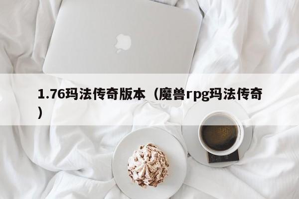 1.76玛法传奇版本(魔兽rpg玛法传奇)