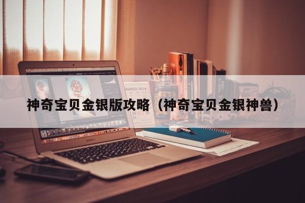 神奇宝贝金银版攻略(神奇宝贝金银神兽)