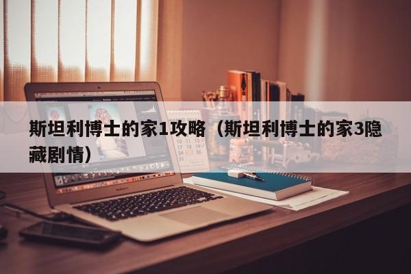 斯坦利博士的家1攻略(斯坦利博士的家3隐藏剧情)